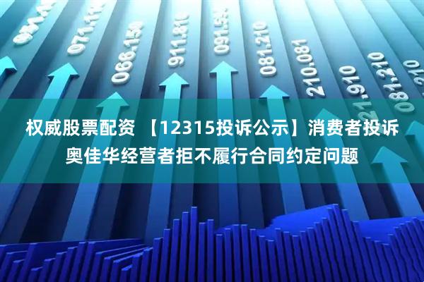 权威股票配资 【12315投诉公示】消费者投诉奥佳华经营者拒不履行合同约定问题