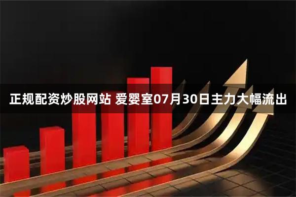 正规配资炒股网站 爱婴室07月30日主力大幅流出